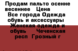 Продам пальто осенне весеннее › Цена ­ 3 000 - Все города Одежда, обувь и аксессуары » Женская одежда и обувь   . Чеченская респ.,Грозный г.